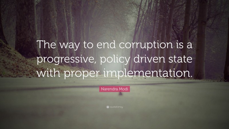 Narendra Modi Quote: “The way to end corruption is a progressive, policy driven state with proper implementation.”