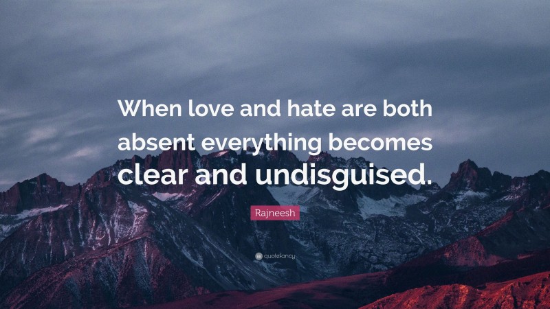 Rajneesh Quote: “When love and hate are both absent everything becomes clear and undisguised.”