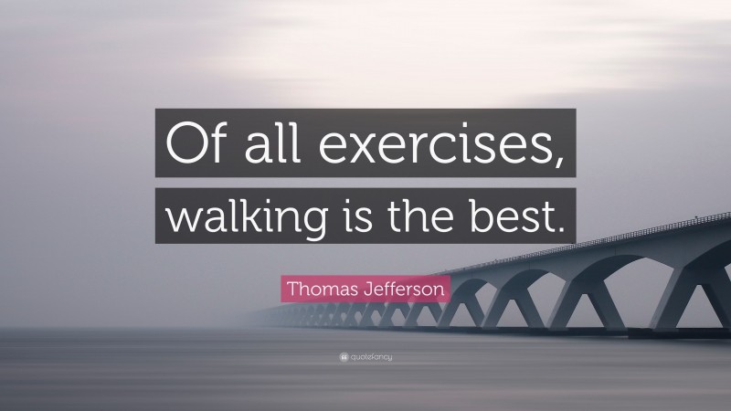 Thomas Jefferson Quote: “Of all exercises, walking is the best.”