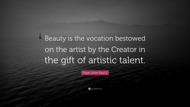 Pope John Paul II Quote: “Beauty is the vocation bestowed on the artist by the Creator in the gift of artistic talent.”