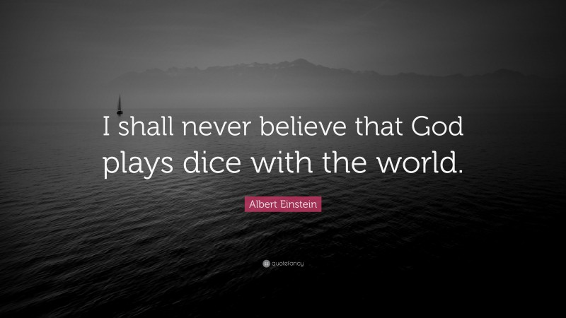 Albert Einstein Quote: “I shall never believe that God plays dice with the world.”