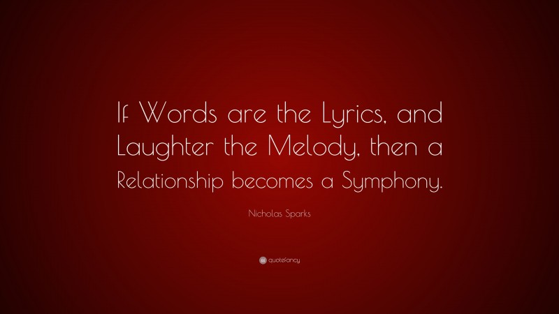 Nicholas Sparks Quote: “If Words are the Lyrics, and Laughter the Melody, then a Relationship becomes a Symphony.”