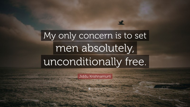 Jiddu Krishnamurti Quote: “My only concern is to set men absolutely, unconditionally free.”