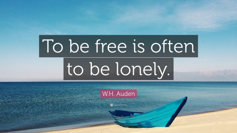 W.H. Auden Quote: “To be free is often to be lonely.”