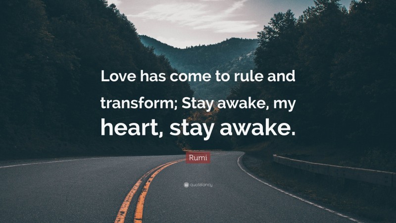 Rumi Quote: “Love has come to rule and transform; Stay awake, my heart, stay awake.”