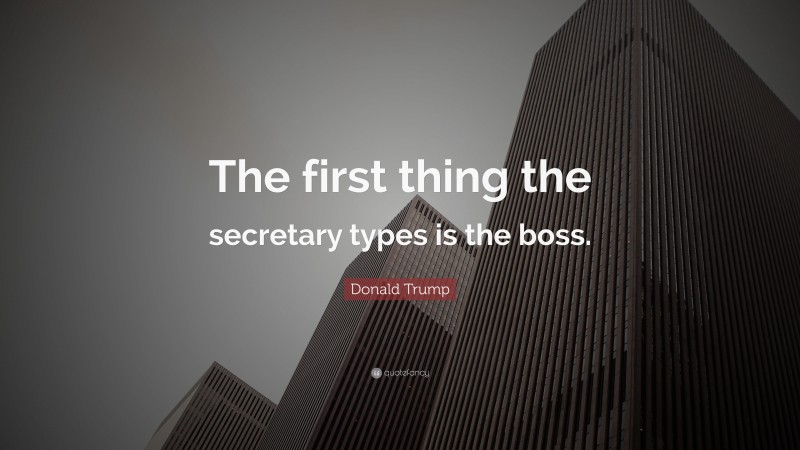 Donald Trump Quote: “The first thing the secretary types is the boss.”