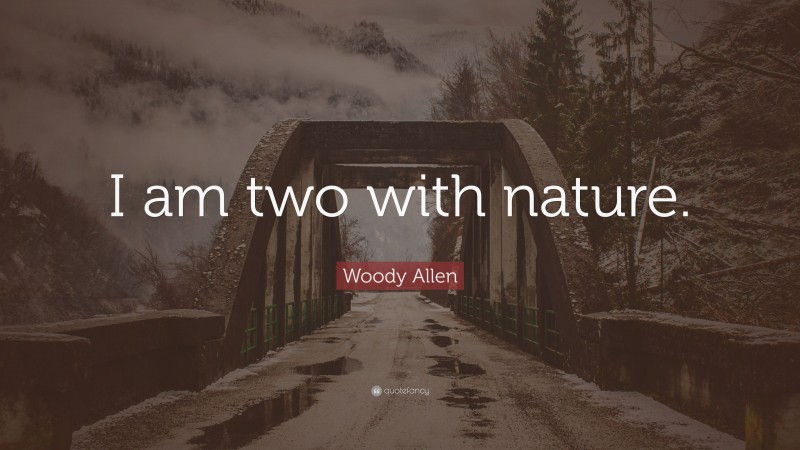 Woody Allen Quote: “I am two with nature.”