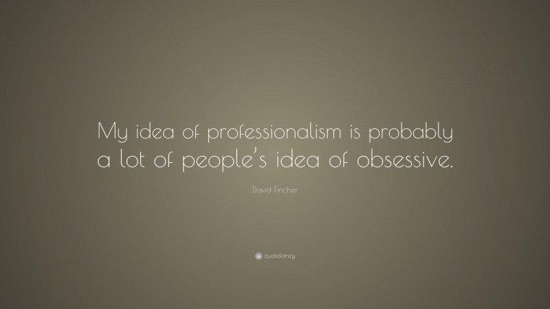 David Fincher Quote: “My idea of professionalism is probably a lot of people’s idea of obsessive.”