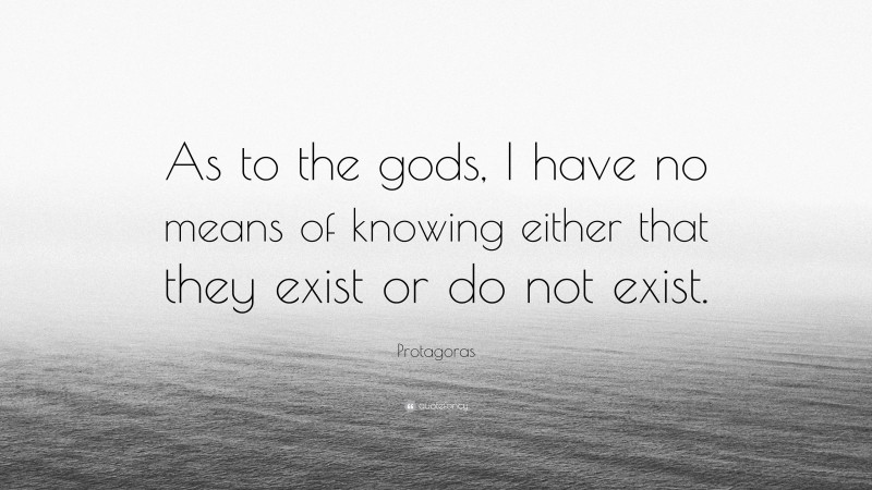 Protagoras Quote: “As to the gods, I have no means of knowing either that they exist or do not exist.”