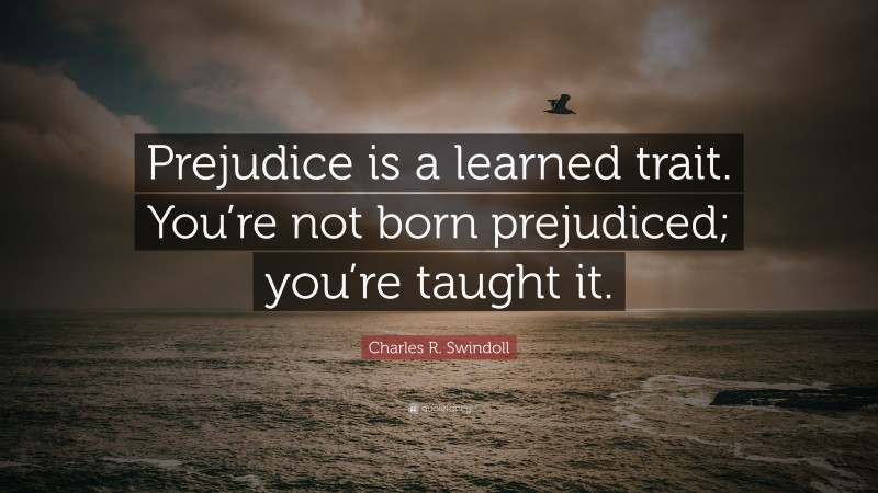 Charles R. Swindoll Quote: “Prejudice is a learned trait. You’re not born prejudiced; you’re taught it.”