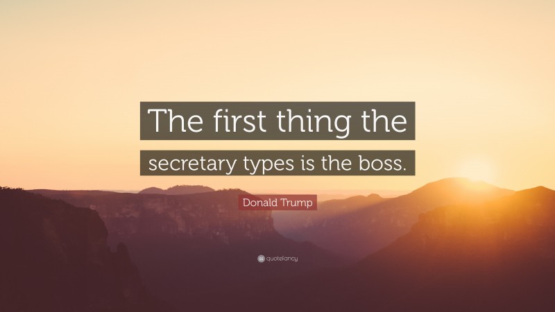 Donald Trump Quote: “The first thing the secretary types is the boss.”