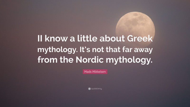 Mads Mikkelsen Quote: “II know a little about Greek mythology. It’s not that far away from the Nordic mythology.”