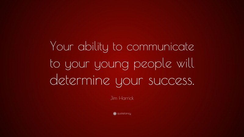 Jim Harrick Quote: “Your ability to communicate to your young people will determine your success.”