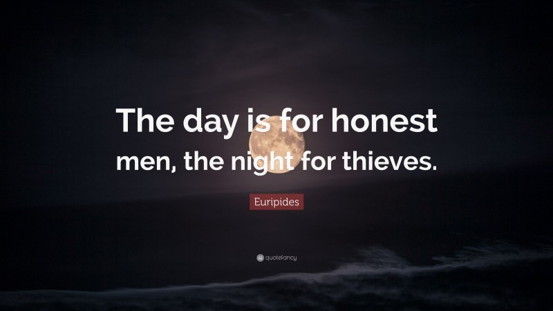 Euripides Quote: “The day is for honest men, the night for thieves.”