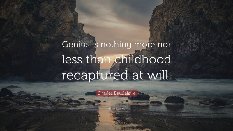 Charles Baudelaire Quote: “Genius is nothing more nor less than childhood recaptured at will.”