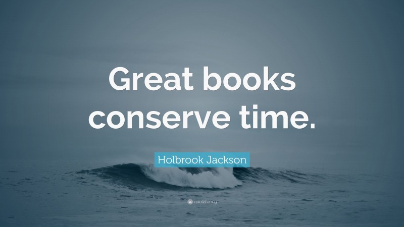 Holbrook Jackson Quote: “Great books conserve time.”
