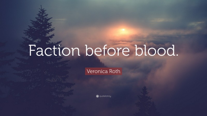 Veronica Roth Quote: “Faction before blood.”