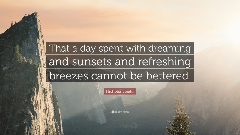 Nicholas Sparks Quote: “That a day spent with dreaming and sunsets and refreshing breezes cannot be bettered.”