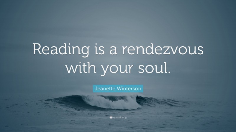 Jeanette Winterson Quote: “Reading is a rendezvous with your soul.”