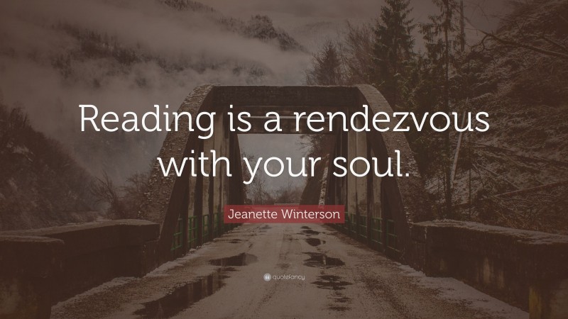 Jeanette Winterson Quote: “Reading is a rendezvous with your soul.”