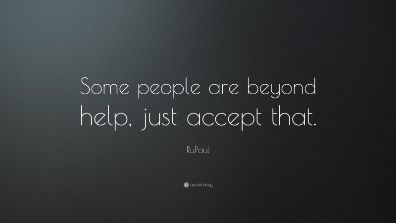 RuPaul Quote: “Some people are beyond help, just accept that.”