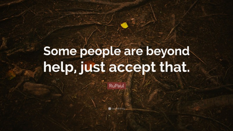 RuPaul Quote: “Some people are beyond help, just accept that.”