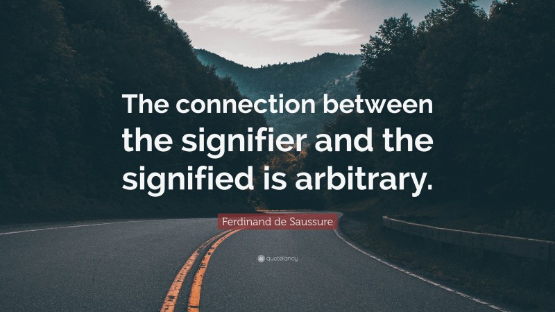 Ferdinand de Saussure Quote: “The connection between the signifier and the signified is arbitrary.”