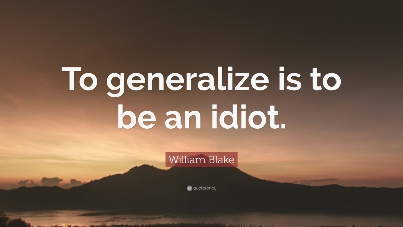William Blake Quote: “To generalize is to be an idiot.”