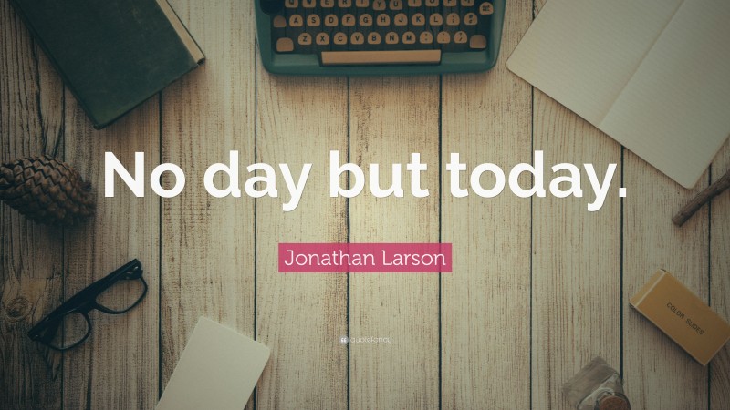 Jonathan Larson Quote: “No day but today.”