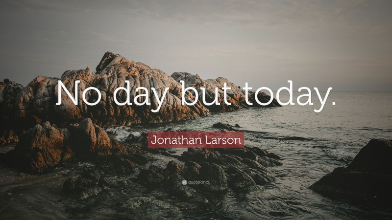 Jonathan Larson Quote: “No day but today.”