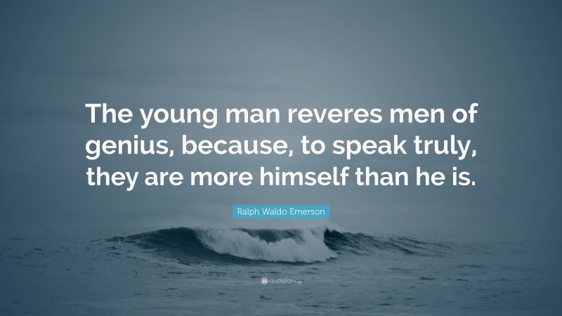 Ralph Waldo Emerson Quote: “The young man reveres men of genius, because, to speak truly, they are more himself than he is.”