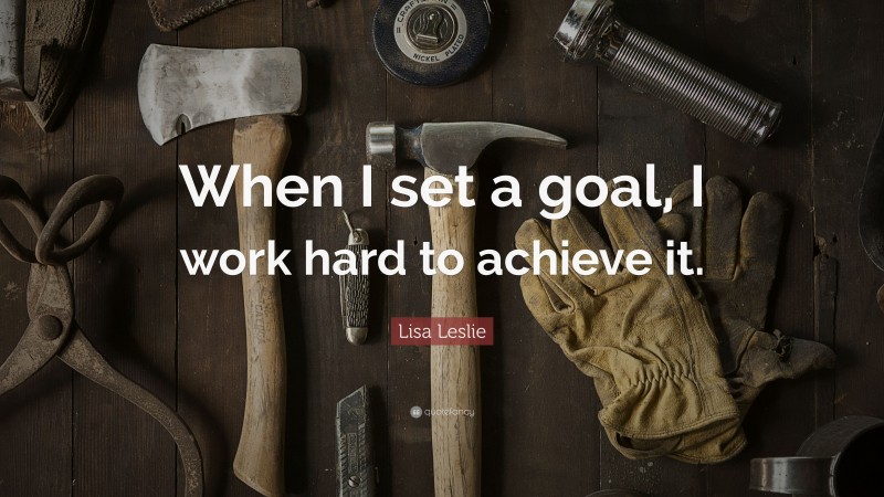 Lisa Leslie Quote: “When I set a goal, I work hard to achieve it.”