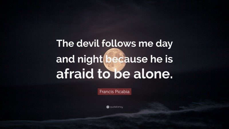 Francis Picabia Quote: “The devil follows me day and night because he is afraid to be alone.”