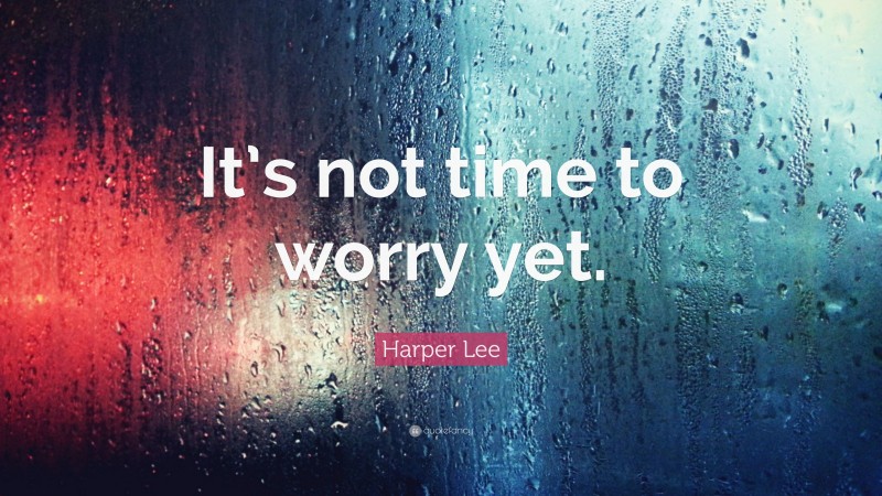 Harper Lee Quote: “It’s not time to worry yet.”