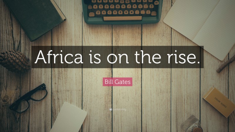 Bill Gates Quote: “Africa is on the rise.”