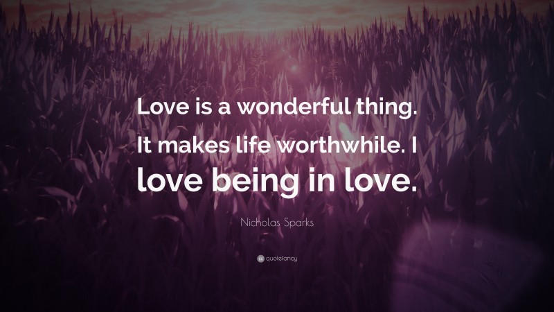 Nicholas Sparks Quote: “Love is a wonderful thing. It makes life worthwhile. I love being in love.”