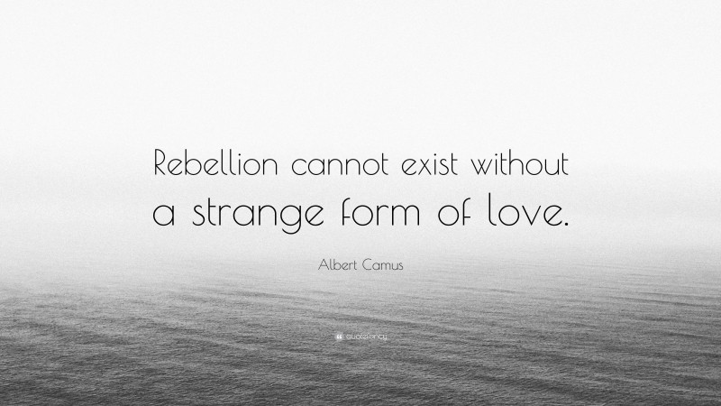 Albert Camus Quote: “Rebellion cannot exist without a strange form of love.”