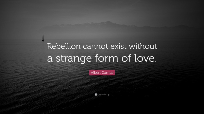 Albert Camus Quote: “Rebellion cannot exist without a strange form of love.”