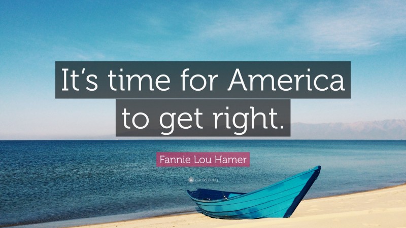 Fannie Lou Hamer Quote: “It’s time for America to get right.”