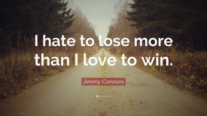 Jimmy Connors Quote: “I hate to lose more than I love to win.”
