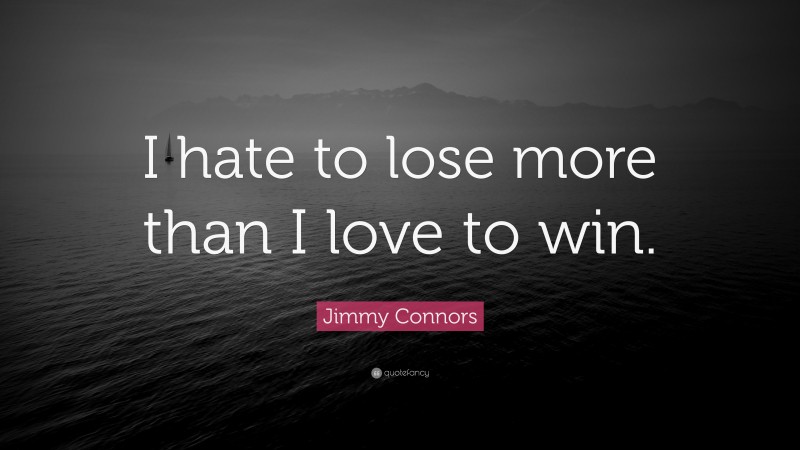 Jimmy Connors Quote: “I hate to lose more than I love to win.”