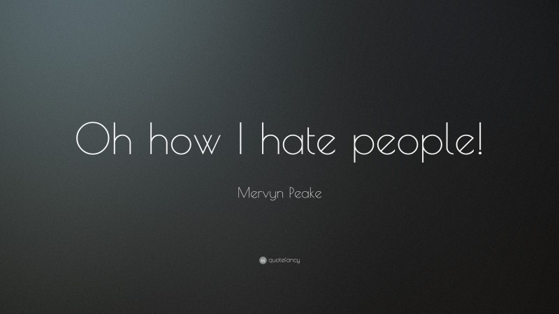 Mervyn Peake Quote: “Oh how I hate people!”