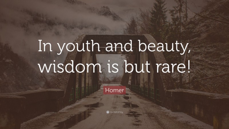 Homer Quote: “In youth and beauty, wisdom is but rare!”