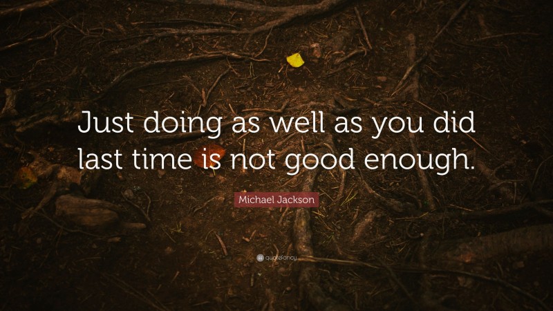 Michael Jackson Quote: “Just doing as well as you did last time is not good enough.”