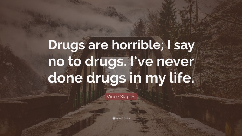 Vince Staples Quote: “Drugs are horrible; I say no to drugs. I’ve never done drugs in my life.”