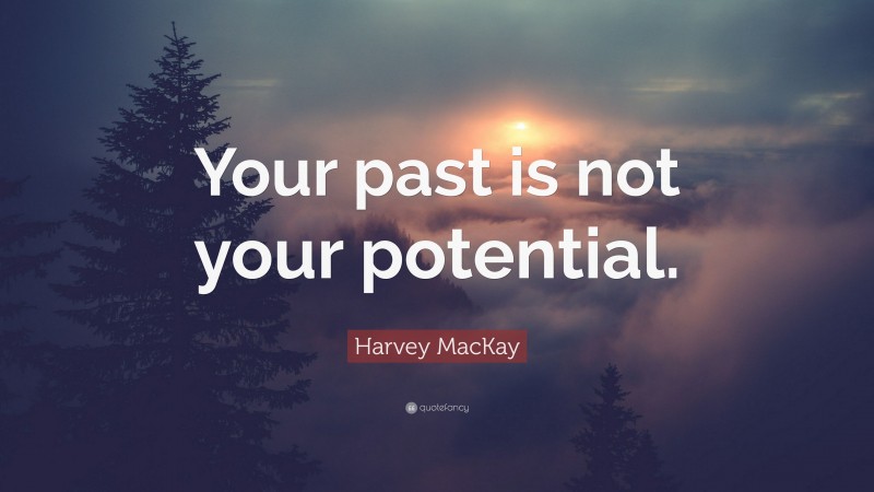 Harvey MacKay Quote: “Your past is not your potential.”