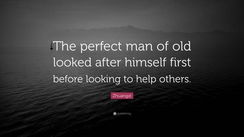 Zhuangzi Quote: “The perfect man of old looked after himself first before looking to help others.”