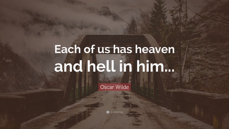 Oscar Wilde Quote: “Each of us has heaven and hell in him...”