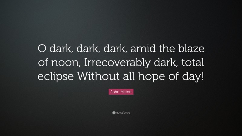 John Milton Quote: “O dark, dark, dark, amid the blaze of noon, Irrecoverably dark, total eclipse Without all hope of day!”