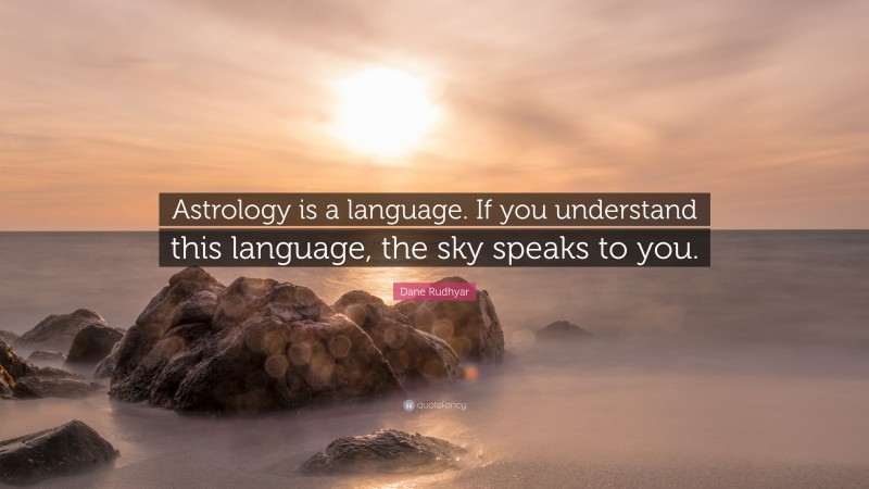 Dane Rudhyar Quote: “Astrology is a language. If you understand this language, the sky speaks to you.”